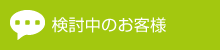 検討中のお客様