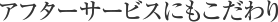 アフターサービスにもこだわり