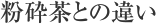 粉砕茶との違い